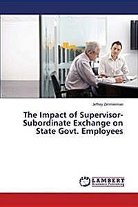 The Impact of Supervisor-Subordinate Exchange on State Govt. Employees (Paperback)
