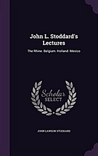 John L. Stoddards Lectures: The Rhine. Belgium. Holland. Mexico (Hardcover)
