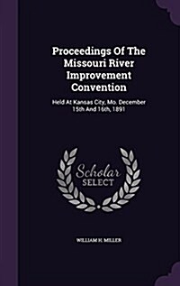 Proceedings of the Missouri River Improvement Convention: Held at Kansas City, Mo. December 15th and 16th, 1891 (Hardcover)