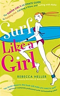 Surf Like a Girl: The Surfer Girls Ultimate Guide to Paddling Out, Catching a Wave, and Surfing with Aloha: Second Edition (Paperback)