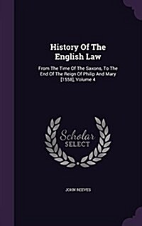 History of the English Law: From the Time of the Saxons, to the End of the Reign of Philip and Mary [1558], Volume 4 (Hardcover)