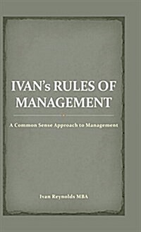 Ivans Rules of Management: A Common Sense Approach to Management (Hardcover)