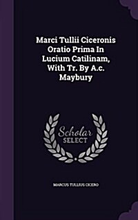 Marci Tullii Ciceronis Oratio Prima in Lucium Catilinam, with Tr. by A.C. Maybury (Hardcover)