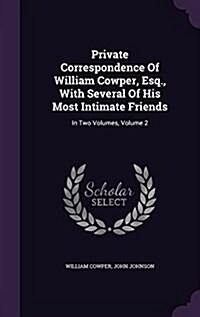 Private Correspondence of William Cowper, Esq., with Several of His Most Intimate Friends: In Two Volumes, Volume 2 (Hardcover)