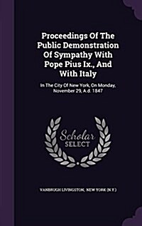 Proceedings of the Public Demonstration of Sympathy with Pope Pius IX., and with Italy: In the City of New York, on Monday, November 29, A.D. 1847 (Hardcover)