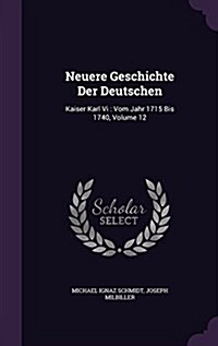 Neuere Geschichte Der Deutschen: Kaiser Karl VI: Vom Jahr 1715 Bis 1740, Volume 12 (Hardcover)