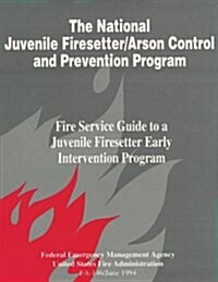 The National Juvenile Firesetter / Arson Control and Prevention Program: Fire Service Guide to a Juvenile Firesetter (Paperback)