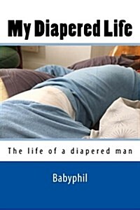 My Diapered Life: The Life of a 24/7 Diapered Man (Paperback)