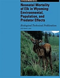 Neonatal Mortality of Elk in Wyoming: Environmental, Population, and Predator Effects: Biological Technical Publication (Paperback)
