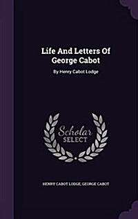 Life and Letters of George Cabot: By Henry Cabot Lodge (Hardcover)