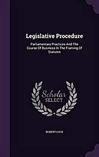 Legislative Procedure: Parliamentary Practices and the Course of Business in the Framing of Statutes (Hardcover)