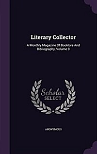 Literary Collector: A Monthly Magazine of Booklore and Bibliography, Volume 9 (Hardcover)