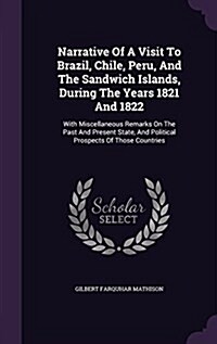 Narrative of a Visit to Brazil, Chile, Peru, and the Sandwich Islands, During the Years 1821 and 1822: With Miscellaneous Remarks on the Past and Pres (Hardcover)