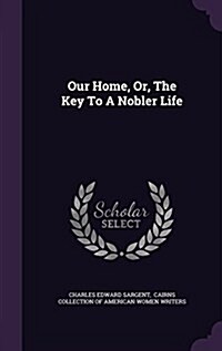 Our Home, Or, the Key to a Nobler Life (Hardcover)