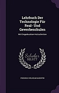 Lehrbuch Der Technologie F? Real- Und Gewerbeschulen: Mit Eingedruckten Holzschnitten (Hardcover)