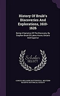 History Of Brul?s Discoveries And Explorations, 1610-1626: Being A Narrative Of The Discovery, By Stephen Brul?Of Lakes Huron, Ontario And Superior (Hardcover)