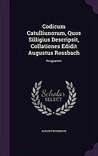 Codicum Catulliunorum, Quos Silligius Descripsit, Collationes Edidit Augustus Rossbach: Programm (Hardcover)