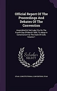 Official Report of the Proceedings and Debates of the Convention: Assembled at Salt Lake City on the Fourth Day of March 1895, to Adopt a Constitution (Hardcover)