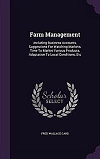 Farm Management: Including Business Accounts, Suggestions for Watching Markets, Time to Market Various Products, Adaptation to Local Co (Hardcover)