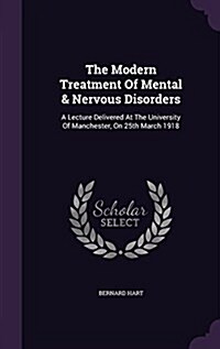 The Modern Treatment of Mental & Nervous Disorders: A Lecture Delivered at the University of Manchester, on 25th March 1918 (Hardcover)