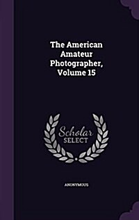 The American Amateur Photographer, Volume 15 (Hardcover)