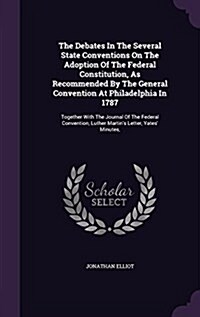 The Debates in the Several State Conventions on the Adoption of the Federal Constitution, as Recommended by the General Convention at Philadelphia in (Hardcover)