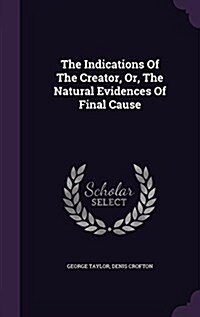 The Indications of the Creator, Or, the Natural Evidences of Final Cause (Hardcover)