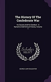 The History of the Confederate War: Its Causes and Its Conduct: A Narrative and Critical History, Volume 1 (Hardcover)