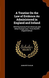 A Treatise on the Law of Evidence as Administered in England and Ireland: With Illustrations from American and Other Foreign Laws: From the 8th Englis (Hardcover)