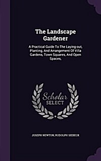 The Landscape Gardener: A Practical Guide to the Laying-Out, Planting, and Arrangement of Villa Gardens, Town Squares, and Open Spaces, (Hardcover)