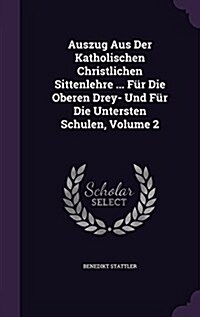 Auszug Aus Der Katholischen Christlichen Sittenlehre ... F? Die Oberen Drey- Und F? Die Untersten Schulen, Volume 2 (Hardcover)