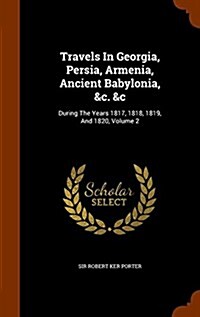 Travels in Georgia, Persia, Armenia, Ancient Babylonia, &C. &C: During the Years 1817, 1818, 1819, and 1820, Volume 2 (Hardcover)