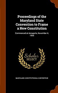 Proceedings of the Maryland State Convention to Frame a New Constitution: Commenced at Annapolis, November 4, 1850 (Hardcover)