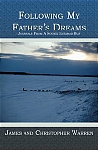 Following My Fathers Dreams: Journals from a Rookie Iditarod Run (Paperback)