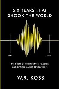 Six Years That Shook the World: The Story of the Internet, Telecom and Optical Market Revolutions (Paperback)