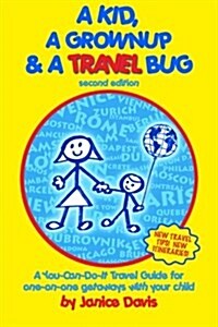 A Kid, a Grown Up & a Travel Bug: A You-Can-Do-It Travel Guide for One-On-One Getaways with Your Child (Paperback)