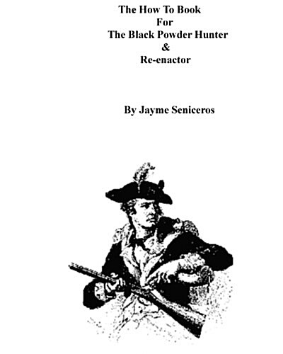 The How to Book for the Black Powder Hunter & Re-Enactor (Paperback)