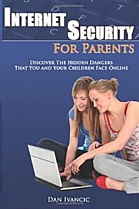 Internet Security for Parents: Discover the Hidden Dangers That You and Your Children Face Online (Paperback)