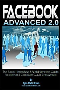 Facebook Advanced 2.0 - Black & White Version: The Social Networking & Web Marketing Guide for Internet & Computer Gurus Everywhere! (Paperback)