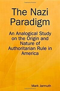 The Nazi Paradigm: An Analogical Study on the Origin and Nature of Authoritarian Rule in America (Paperback)