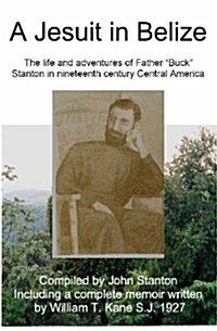 A Jesuit in Belize: The Life and Adventures of Father Buck Stanton in Ninteenth Century Central America (Paperback)