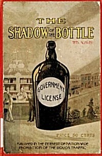 The Shadow of the Bottle 1915 Reprint: Published in the Interest of Nation-Wide Prohibition of the Liquor Traffic (Paperback)