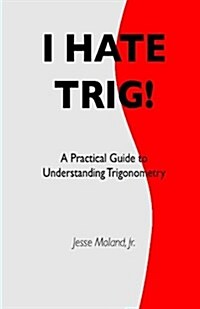 I Hate Trig!: A Practical Guide to Understanding Trigonometry (Paperback)