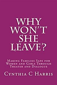 Why Wont She Leave?: Making Families Safe for Women and Girls Through Theater and Dialogue (Paperback)