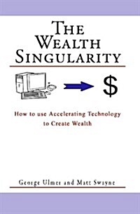 The Wealth Singularity: How to Use Accelerating Technology to Create Wealth (Paperback)