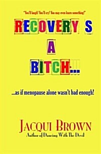 Recoverys a Bitch: As If Menopause Alone Wasnt Bad Enough (Paperback)