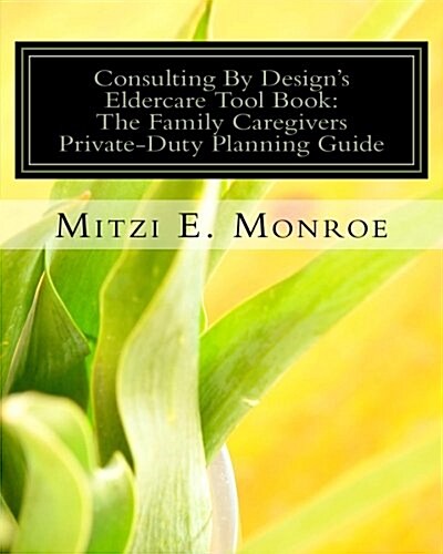 Consulting by Designs Eldercare Tool Book: The Family Caregivers Private-Duty Planning Guide (Paperback)