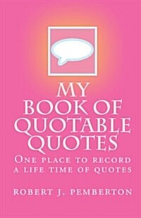 My Book of Quotable Quotes: One Place to Record a Life Time of Quotes (Paperback)