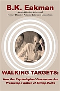 Walking Targets: How Out Psychologized Classrooms Are Producing a Nation of Sitting Ducks (Paperback)