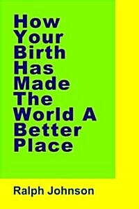 How Your Birth Has Made the World a Better Place (Paperback)